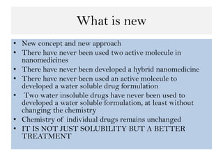 What is new
• New concept and new approach
• There have never been used two active molecule in
nanomedicines
• There have ...